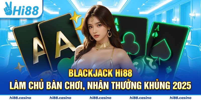 Blackjack Hi88 - Làm Chủ Bàn Chơi, Nhận Thưởng Khủng 2025